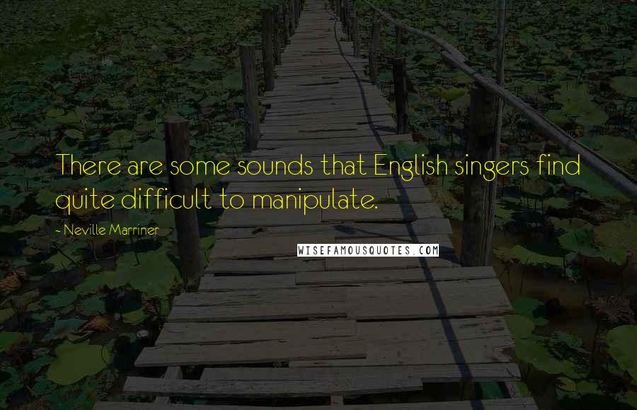 Neville Marriner Quotes: There are some sounds that English singers find quite difficult to manipulate.