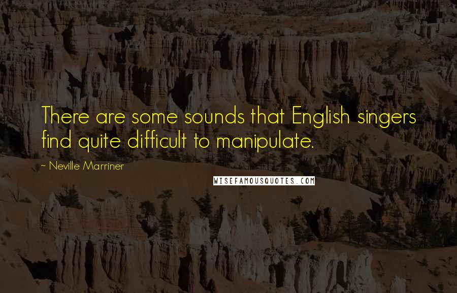 Neville Marriner Quotes: There are some sounds that English singers find quite difficult to manipulate.