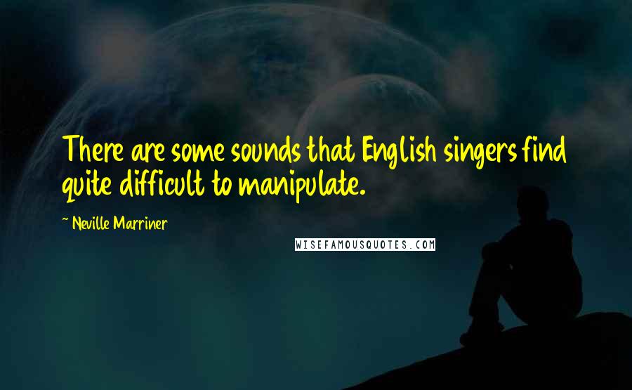 Neville Marriner Quotes: There are some sounds that English singers find quite difficult to manipulate.