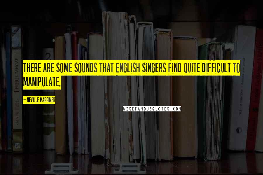 Neville Marriner Quotes: There are some sounds that English singers find quite difficult to manipulate.