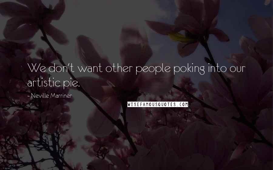 Neville Marriner Quotes: We don't want other people poking into our artistic pie.