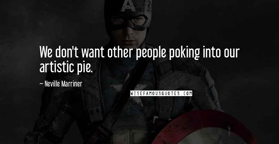 Neville Marriner Quotes: We don't want other people poking into our artistic pie.