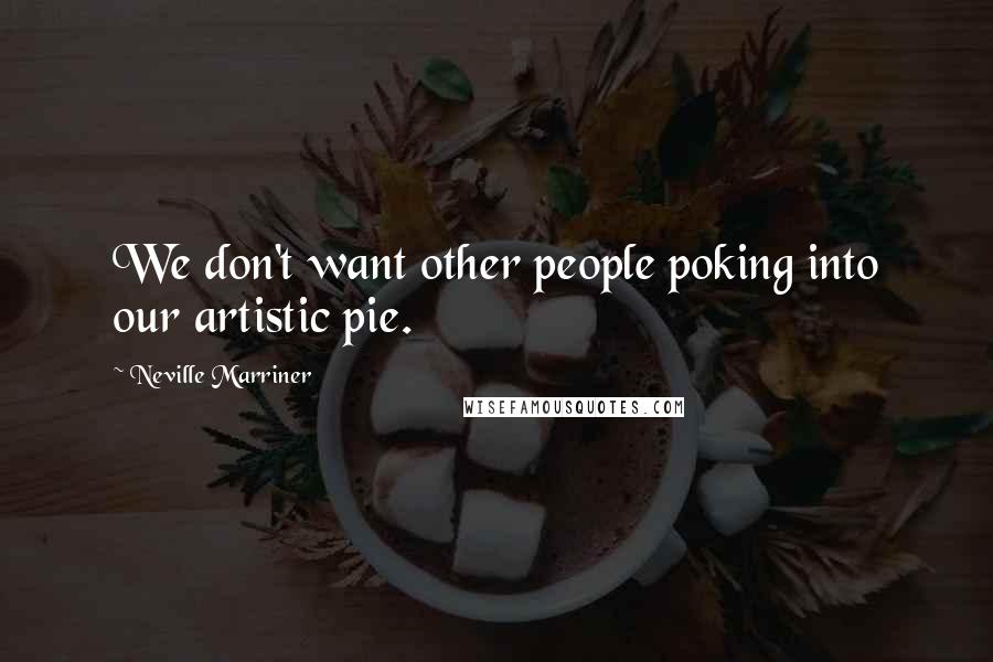 Neville Marriner Quotes: We don't want other people poking into our artistic pie.