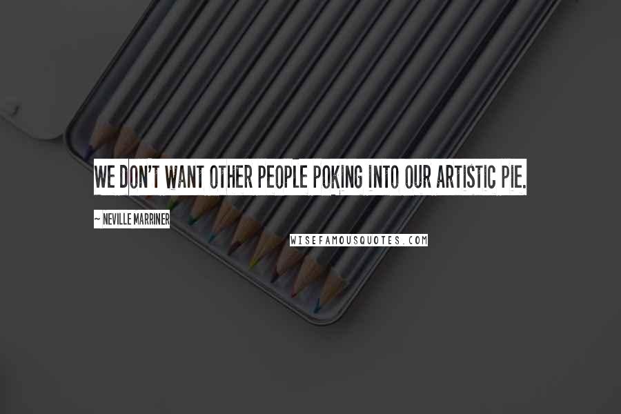 Neville Marriner Quotes: We don't want other people poking into our artistic pie.