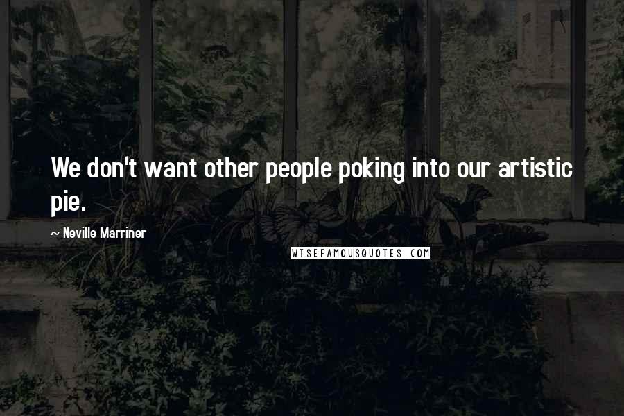 Neville Marriner Quotes: We don't want other people poking into our artistic pie.