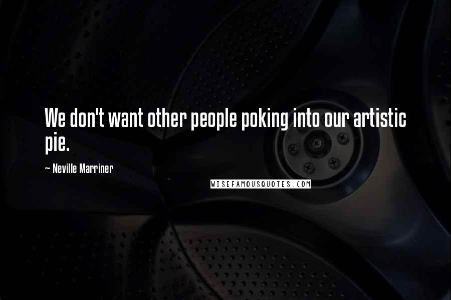 Neville Marriner Quotes: We don't want other people poking into our artistic pie.