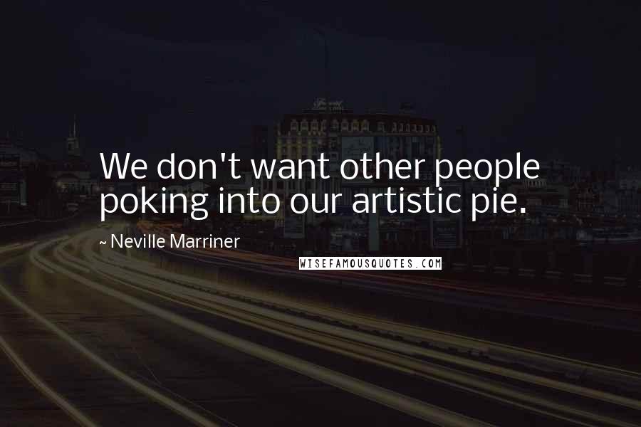 Neville Marriner Quotes: We don't want other people poking into our artistic pie.