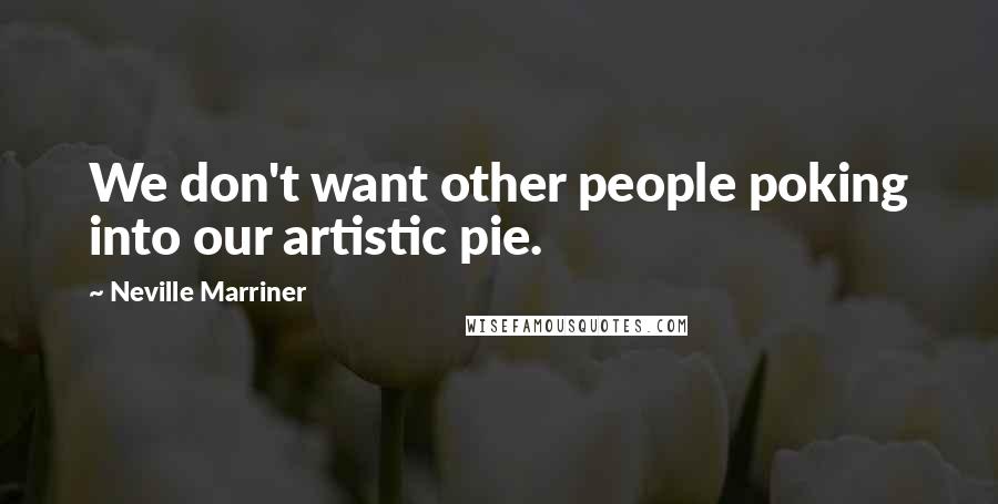 Neville Marriner Quotes: We don't want other people poking into our artistic pie.