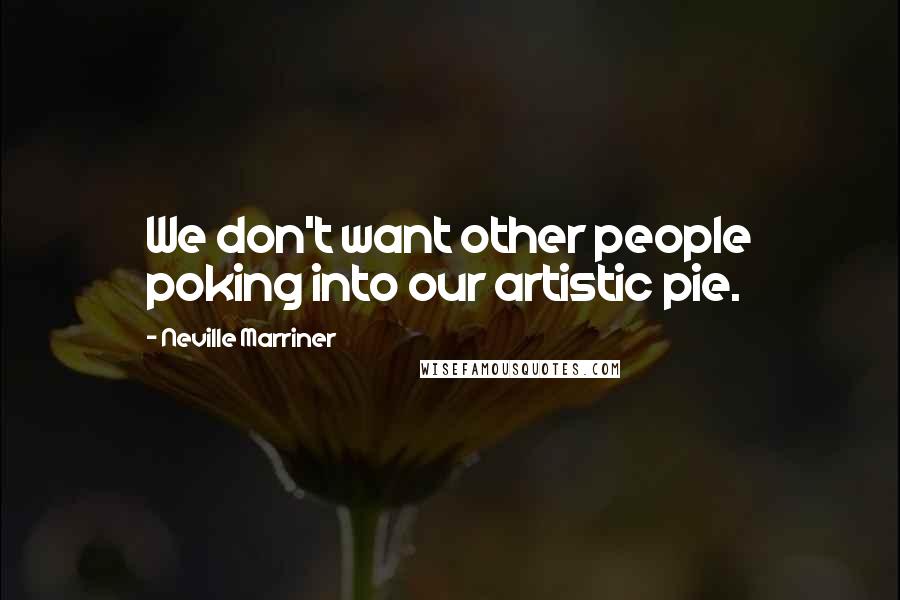 Neville Marriner Quotes: We don't want other people poking into our artistic pie.