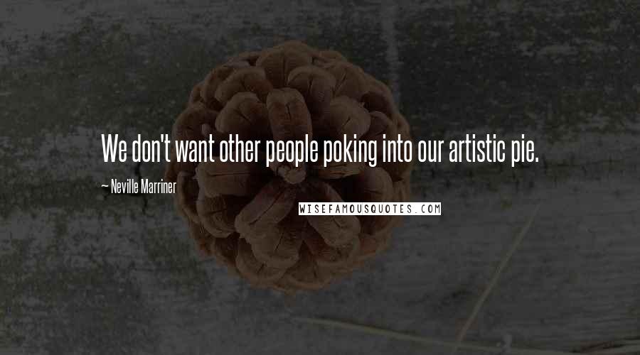 Neville Marriner Quotes: We don't want other people poking into our artistic pie.