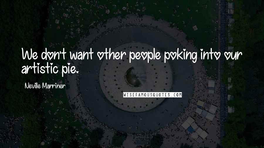 Neville Marriner Quotes: We don't want other people poking into our artistic pie.