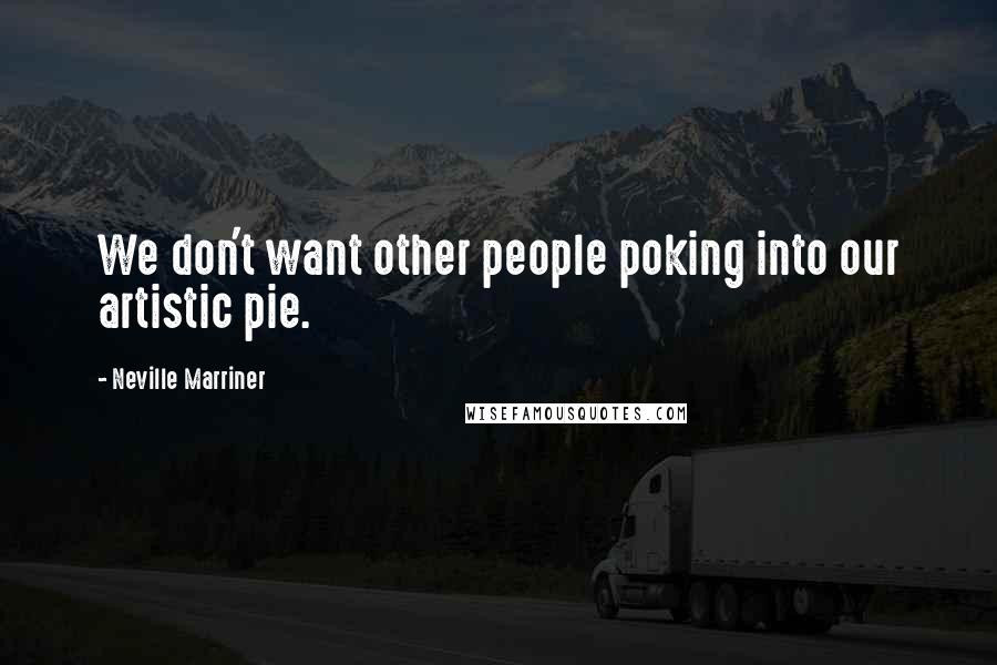 Neville Marriner Quotes: We don't want other people poking into our artistic pie.