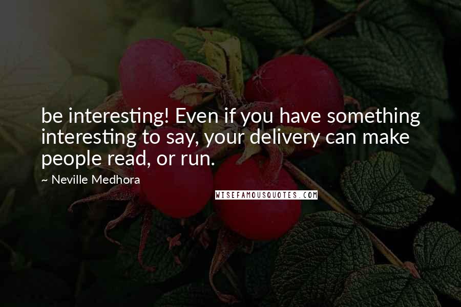 Neville Medhora Quotes: be interesting! Even if you have something interesting to say, your delivery can make people read, or run.
