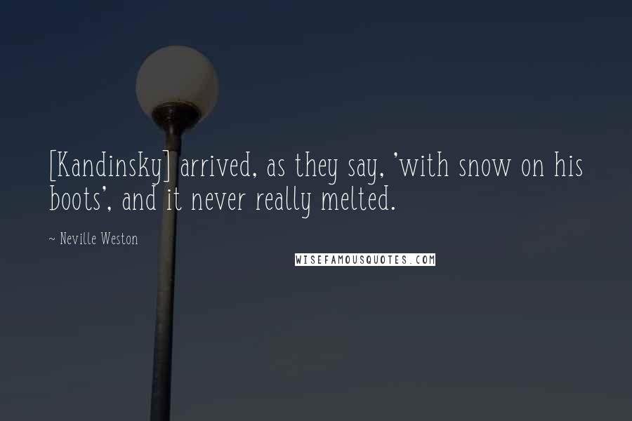 Neville Weston Quotes: [Kandinsky] arrived, as they say, 'with snow on his boots', and it never really melted.
