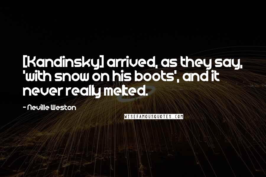Neville Weston Quotes: [Kandinsky] arrived, as they say, 'with snow on his boots', and it never really melted.