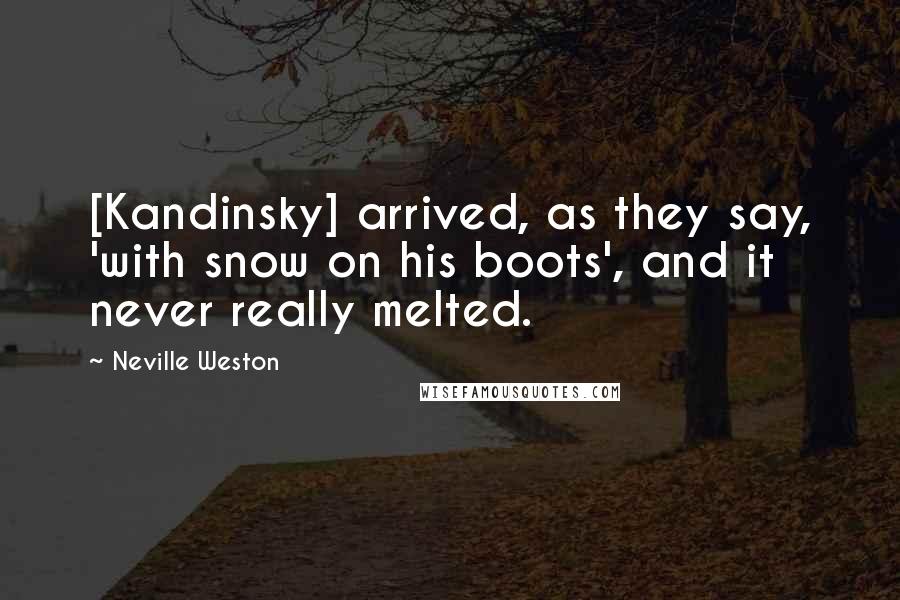 Neville Weston Quotes: [Kandinsky] arrived, as they say, 'with snow on his boots', and it never really melted.