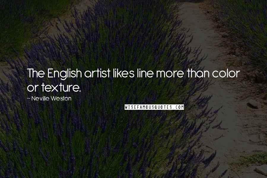 Neville Weston Quotes: The English artist likes line more than color or texture.