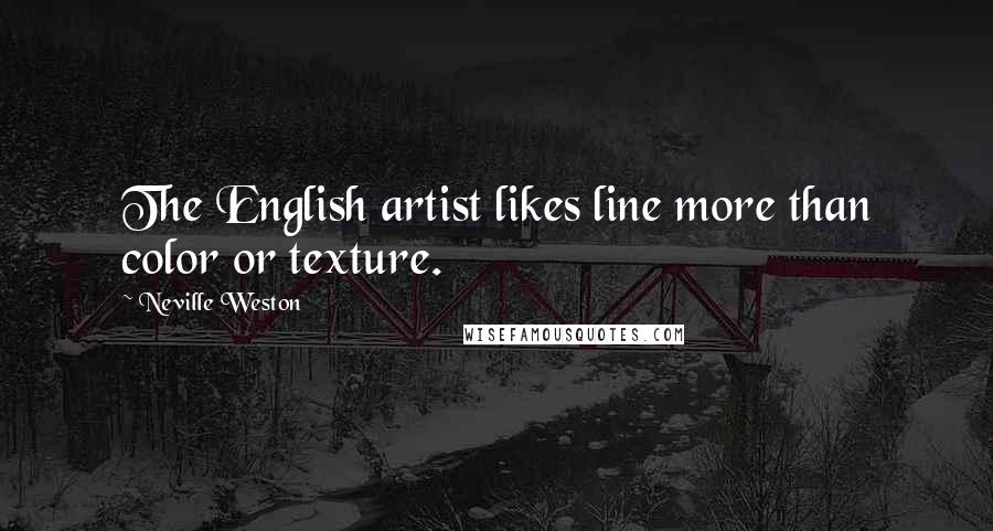 Neville Weston Quotes: The English artist likes line more than color or texture.