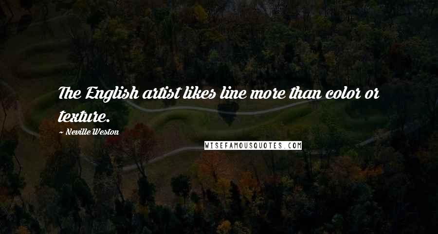 Neville Weston Quotes: The English artist likes line more than color or texture.