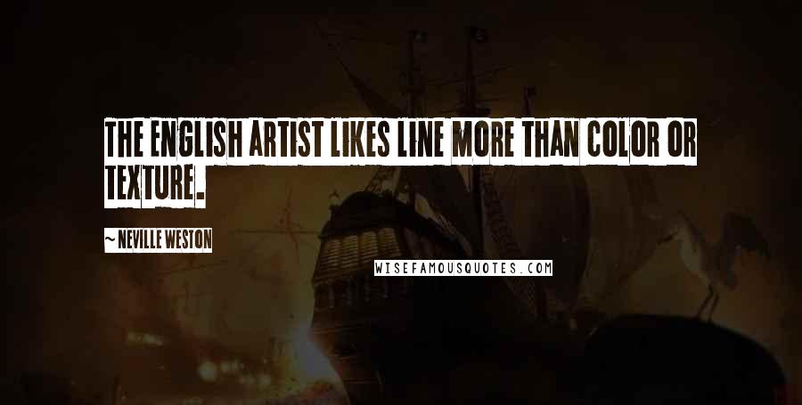 Neville Weston Quotes: The English artist likes line more than color or texture.