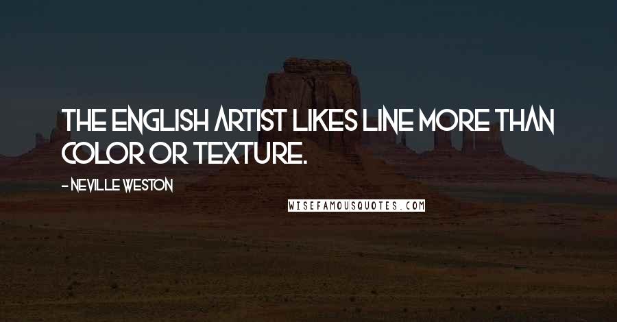 Neville Weston Quotes: The English artist likes line more than color or texture.