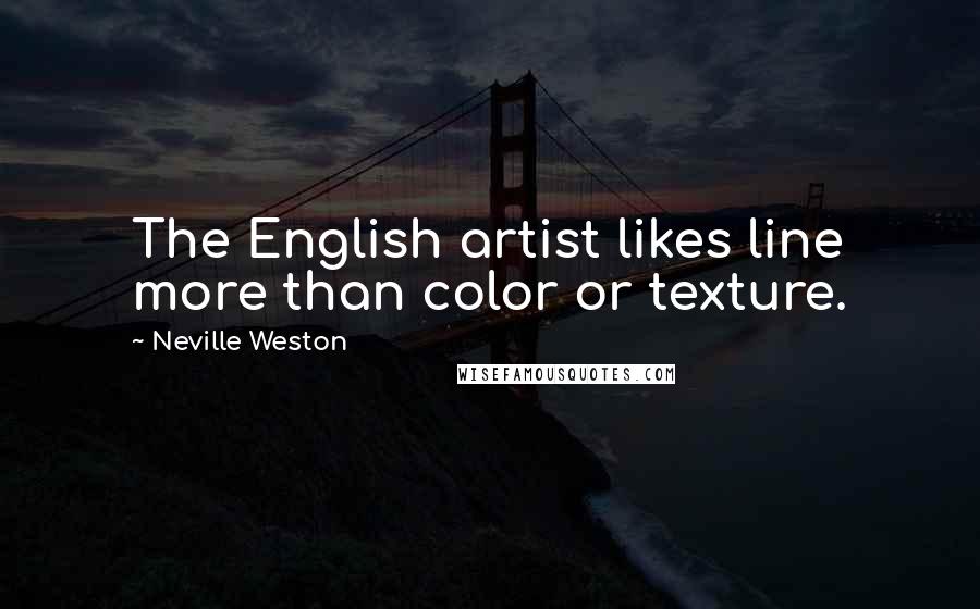 Neville Weston Quotes: The English artist likes line more than color or texture.