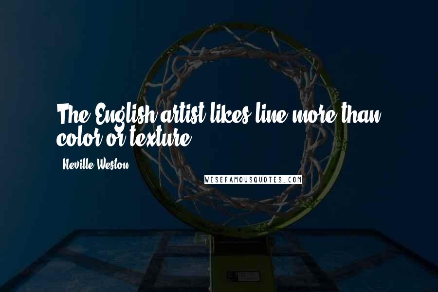 Neville Weston Quotes: The English artist likes line more than color or texture.