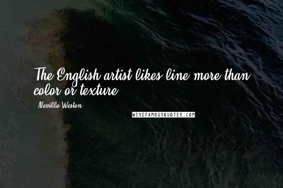 Neville Weston Quotes: The English artist likes line more than color or texture.