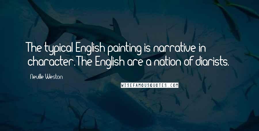 Neville Weston Quotes: The typical English painting is narrative in character. The English are a nation of diarists.