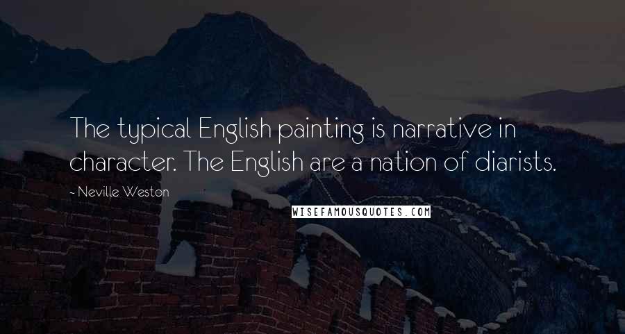 Neville Weston Quotes: The typical English painting is narrative in character. The English are a nation of diarists.