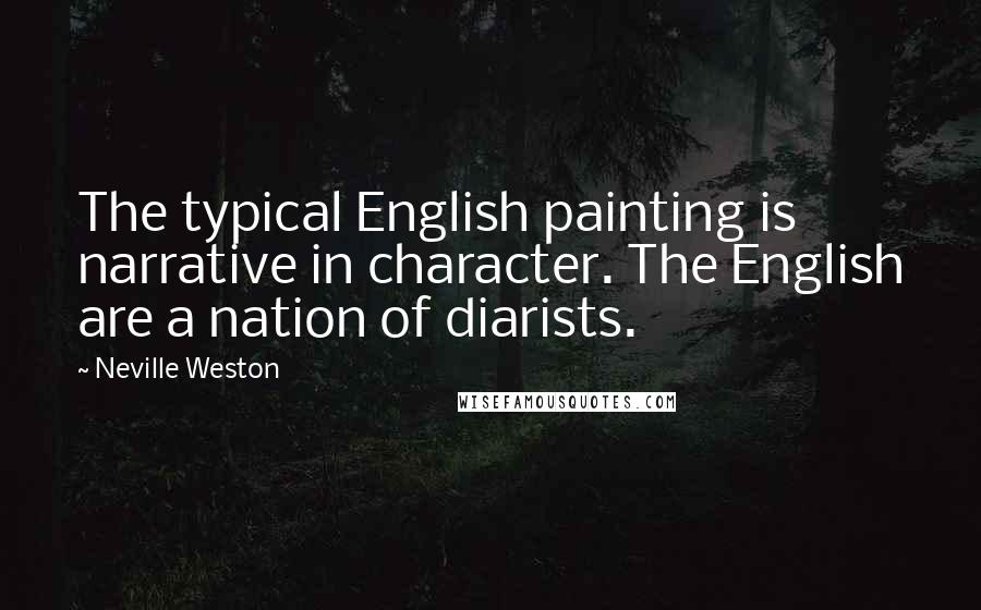 Neville Weston Quotes: The typical English painting is narrative in character. The English are a nation of diarists.