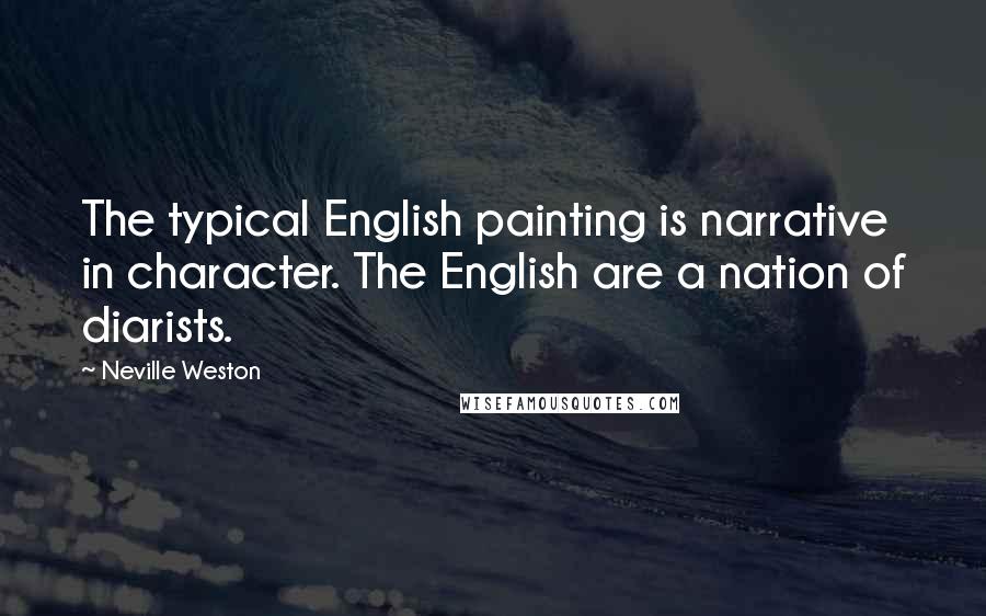 Neville Weston Quotes: The typical English painting is narrative in character. The English are a nation of diarists.