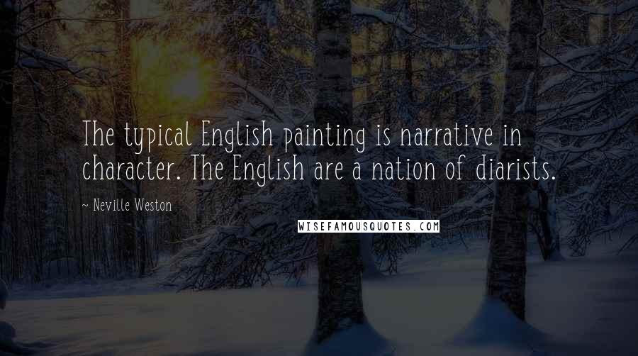 Neville Weston Quotes: The typical English painting is narrative in character. The English are a nation of diarists.