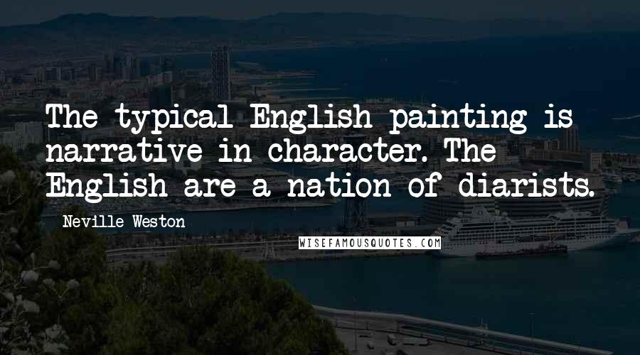 Neville Weston Quotes: The typical English painting is narrative in character. The English are a nation of diarists.