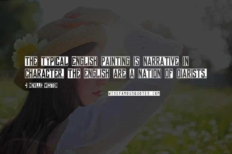 Neville Weston Quotes: The typical English painting is narrative in character. The English are a nation of diarists.