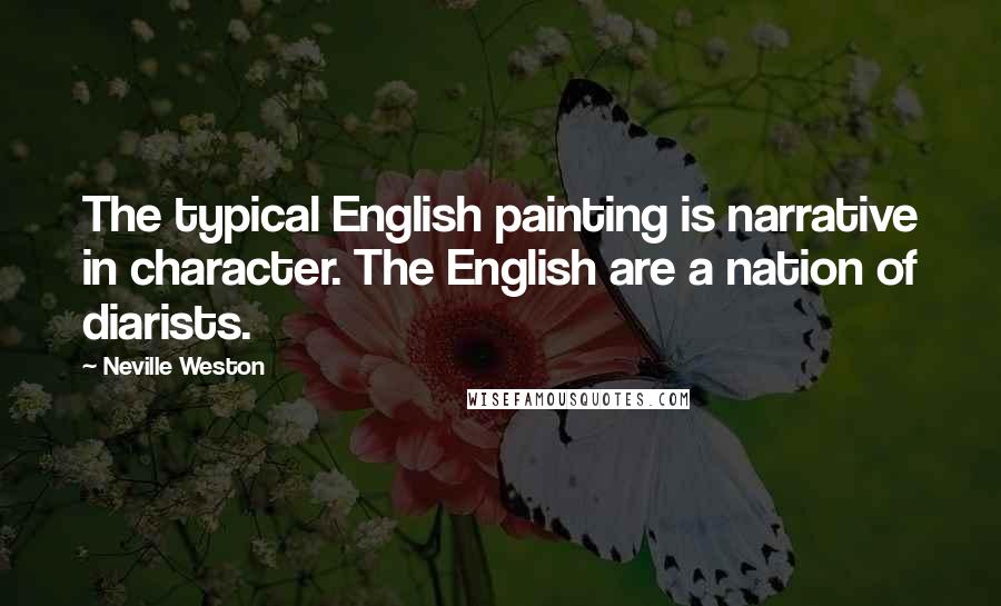 Neville Weston Quotes: The typical English painting is narrative in character. The English are a nation of diarists.