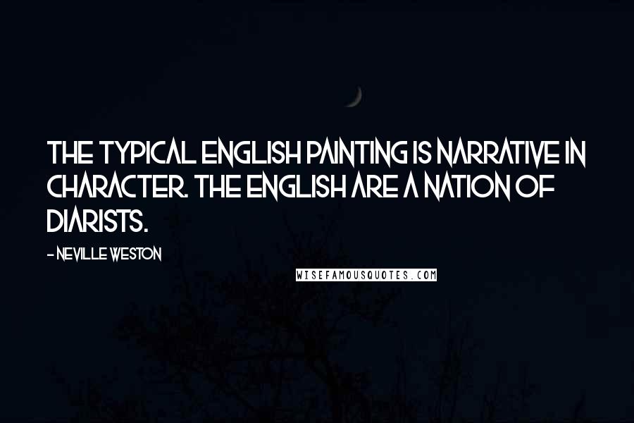 Neville Weston Quotes: The typical English painting is narrative in character. The English are a nation of diarists.