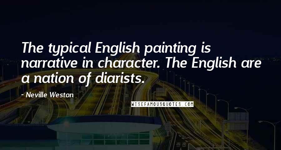Neville Weston Quotes: The typical English painting is narrative in character. The English are a nation of diarists.