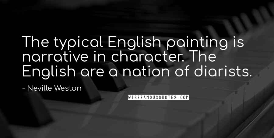 Neville Weston Quotes: The typical English painting is narrative in character. The English are a nation of diarists.