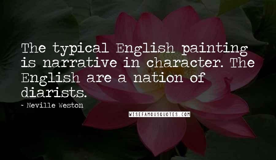 Neville Weston Quotes: The typical English painting is narrative in character. The English are a nation of diarists.
