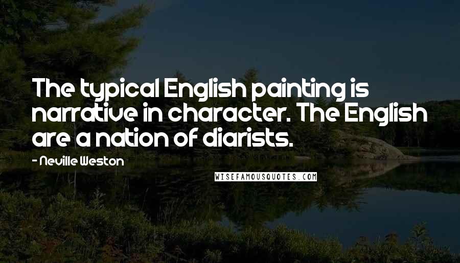 Neville Weston Quotes: The typical English painting is narrative in character. The English are a nation of diarists.