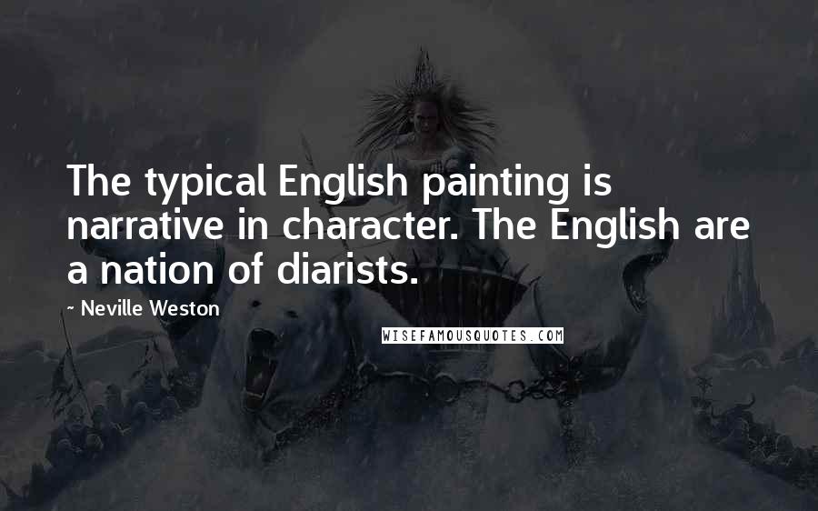 Neville Weston Quotes: The typical English painting is narrative in character. The English are a nation of diarists.