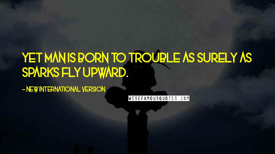 New International Version Quotes: Yet man is born to trouble as surely as sparks fly upward.