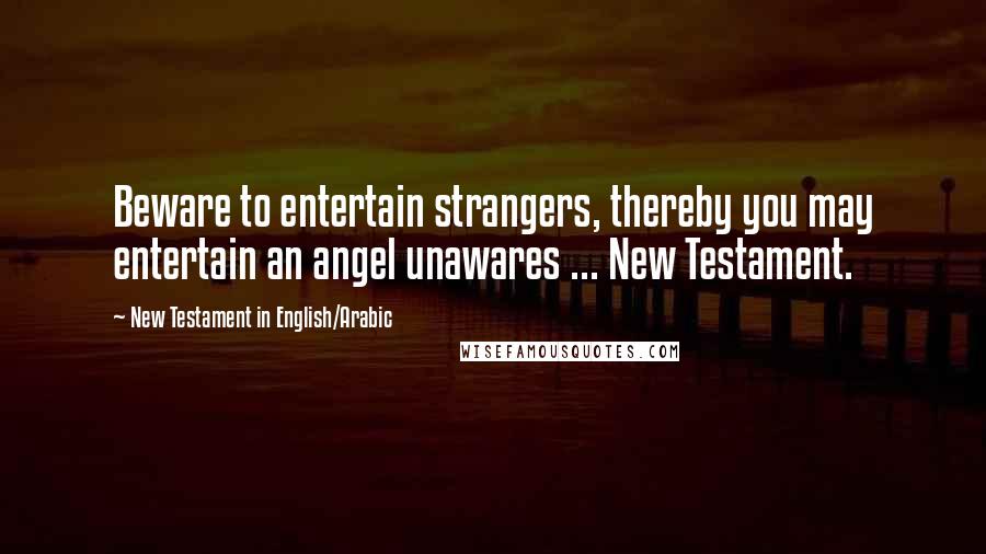 New Testament In English/Arabic Quotes: Beware to entertain strangers, thereby you may entertain an angel unawares ... New Testament.