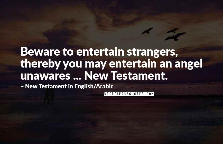 New Testament In English/Arabic Quotes: Beware to entertain strangers, thereby you may entertain an angel unawares ... New Testament.