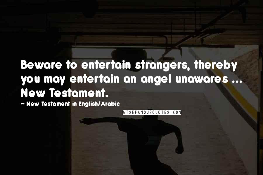 New Testament In English/Arabic Quotes: Beware to entertain strangers, thereby you may entertain an angel unawares ... New Testament.
