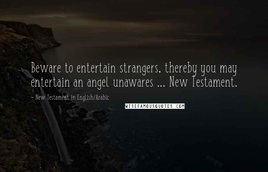 New Testament In English/Arabic Quotes: Beware to entertain strangers, thereby you may entertain an angel unawares ... New Testament.