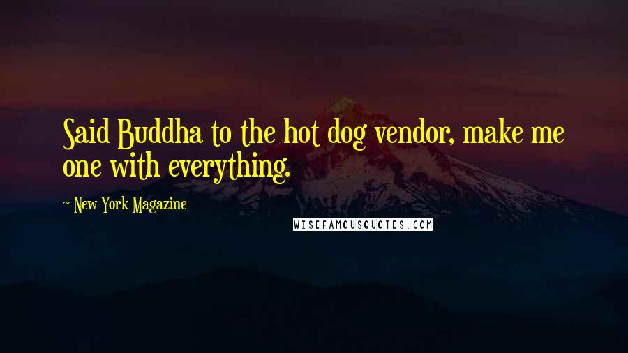 New York Magazine Quotes: Said Buddha to the hot dog vendor, make me one with everything.