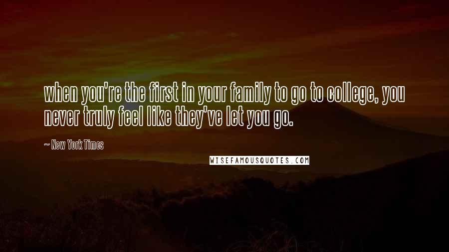 New York Times Quotes: when you're the first in your family to go to college, you never truly feel like they've let you go.