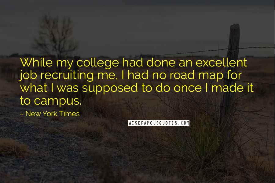 New York Times Quotes: While my college had done an excellent job recruiting me, I had no road map for what I was supposed to do once I made it to campus.